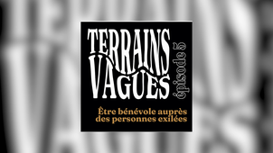 (Podcast) Terrains Vagues - Episode 5 : Être bénévole auprès des personnes exilées