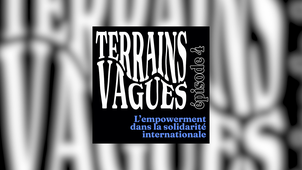 (Podcast) Terrains Vagues - Episode 4 : L’empowerment dans la solidarité internationale
